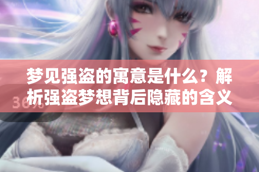 梦见强盗的寓意是什么？解析强盗梦想背后隐藏的含义。