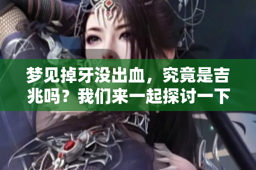 梦见掉牙没出血，究竟是吉兆吗？我们来一起探讨一下这个问题。