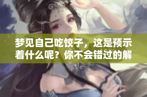 梦见自己吃饺子，这是预示着什么呢？你不会错过的解读就在这里！