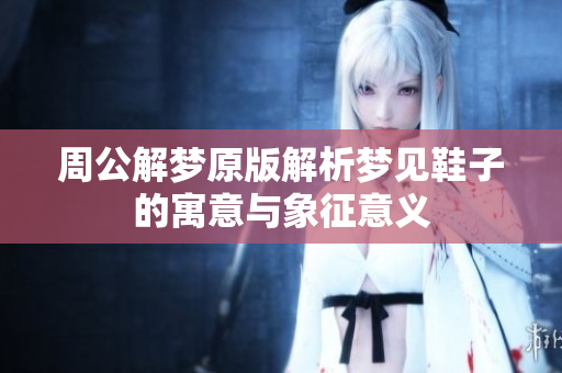 周公解梦原版解析梦见鞋子的寓意与象征意义