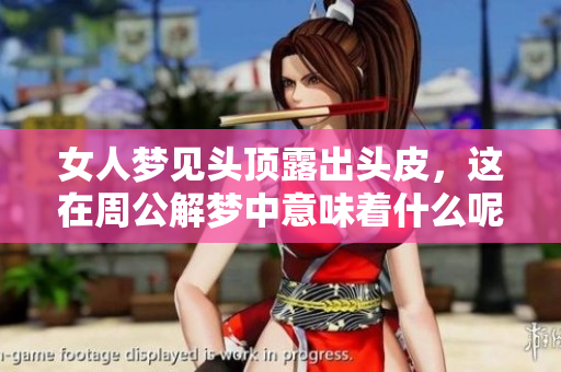 女人梦见头顶露出头皮，这在周公解梦中意味着什么呢？