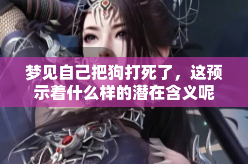 梦见自己把狗打死了，这预示着什么样的潜在含义呢