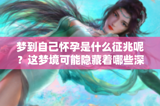 梦到自己怀孕是什么征兆呢？这梦境可能隐藏着哪些深意呢