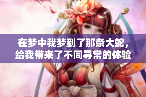 在梦中我梦到了那条大蛇，给我带来了不同寻常的体验与感受