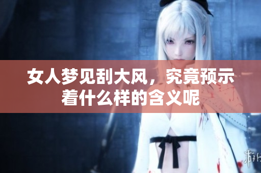 女人梦见刮大风，究竟预示着什么样的含义呢
