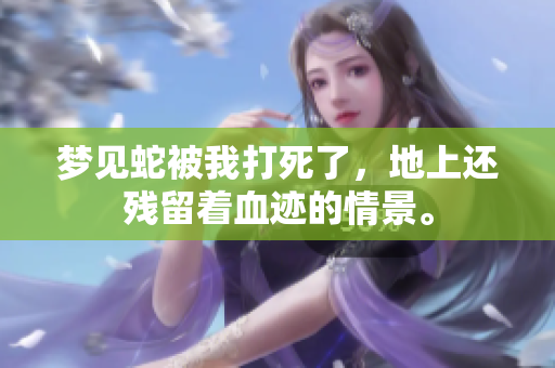 梦见蛇被我打死了，地上还残留着血迹的情景。