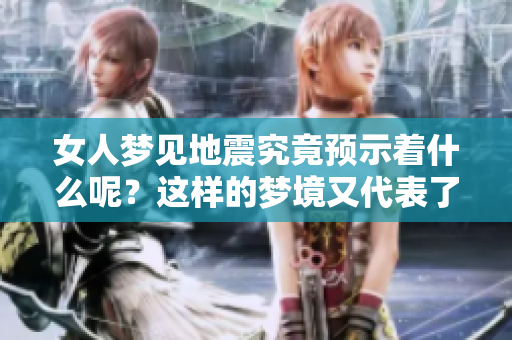 女人梦见地震究竟预示着什么呢？这样的梦境又代表了哪些潜在的含义呢？