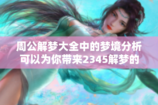 周公解梦大全中的梦境分析可以为你带来2345解梦的启示与指导