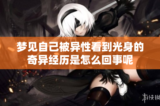梦见自己被异性看到光身的奇异经历是怎么回事呢