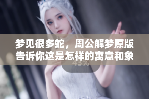 梦见很多蛇，周公解梦原版告诉你这是怎样的寓意和象征呢