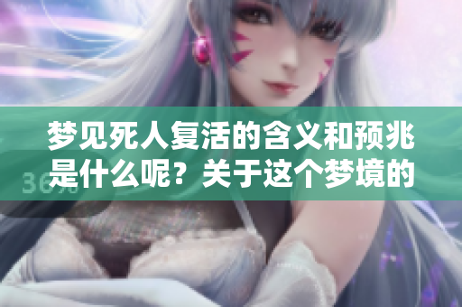 梦见死人复活的含义和预兆是什么呢？关于这个梦境的解梦分析如下