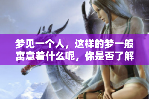 梦见一个人，这样的梦一般寓意着什么呢，你是否了解其中的深意呢