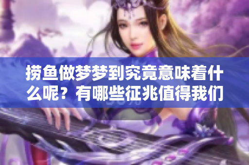 捞鱼做梦梦到究竟意味着什么呢？有哪些征兆值得我们关注呢？