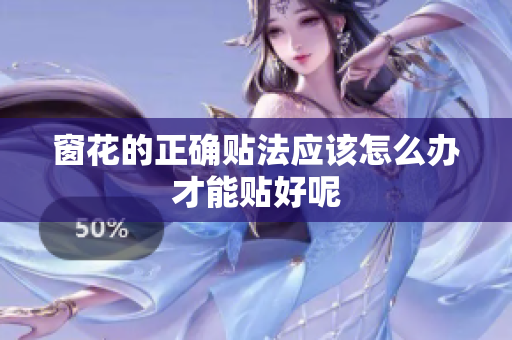 窗花的正确贴法应该怎么办才能贴好呢