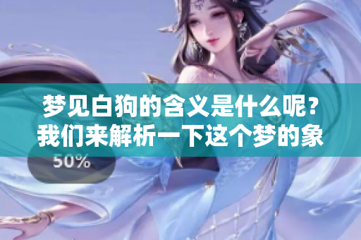 梦见白狗的含义是什么呢？我们来解析一下这个梦的象征意义。