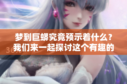 梦到巨蟒究竟预示着什么？我们来一起探讨这个有趣的梦境。