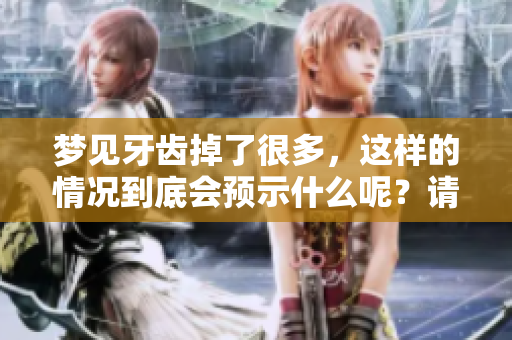 梦见牙齿掉了很多，这样的情况到底会预示什么呢？请来一探究竟！