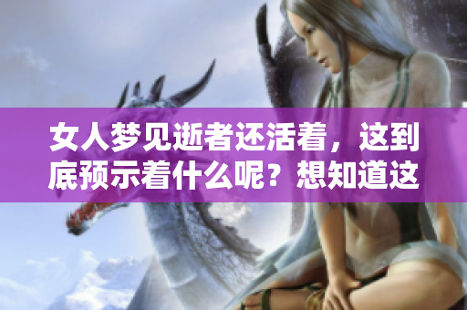 女人梦见逝者还活着，这到底预示着什么呢？想知道这其中的深意吗？