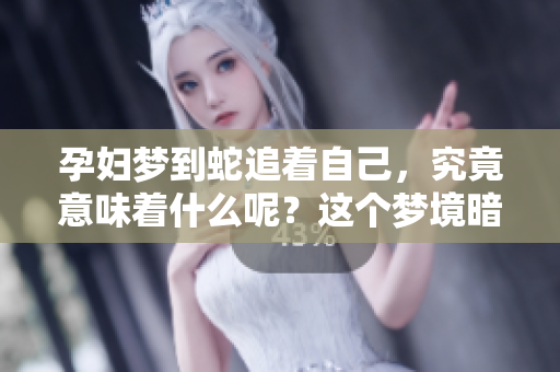 孕妇梦到蛇追着自己，究竟意味着什么呢？这个梦境暗示了什么呢？