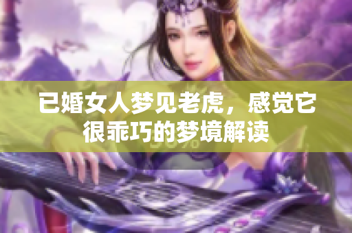 已婚女人梦见老虎，感觉它很乖巧的梦境解读