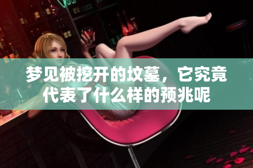 梦见被挖开的坟墓，它究竟代表了什么样的预兆呢