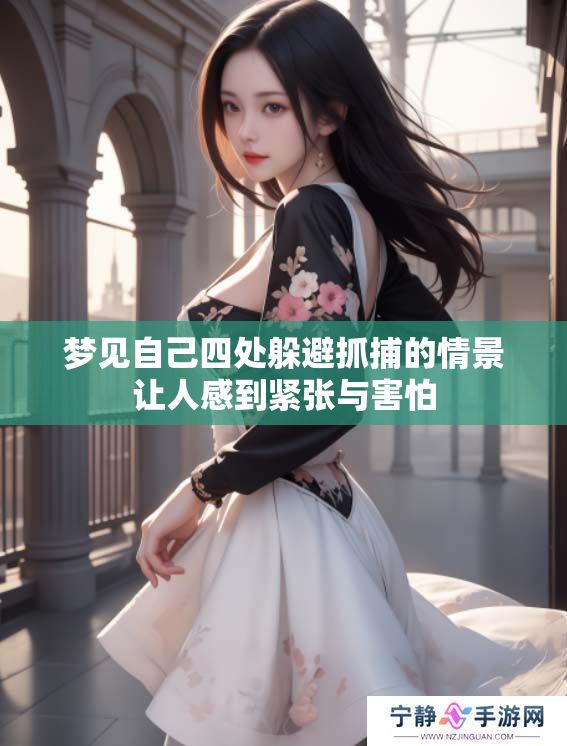 梦见自己四处躲避抓捕的情景让人感到紧张与害怕