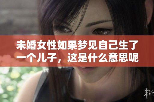 未婚女性如果梦见自己生了一个儿子，这是什么意思呢