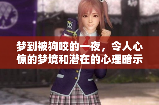 梦到被狗咬的一夜，令人心惊的梦境和潜在的心理暗示
