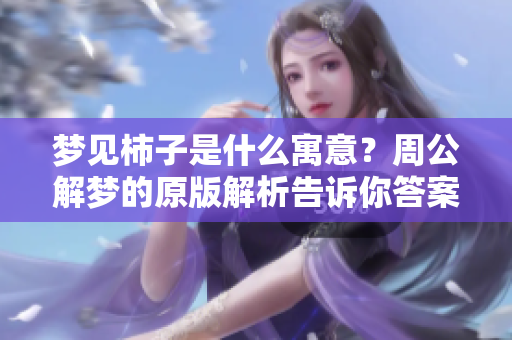 梦见柿子是什么寓意？周公解梦的原版解析告诉你答案