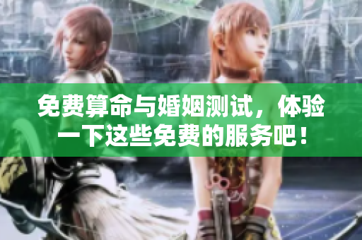 免费算命与婚姻测试，体验一下这些免费的服务吧！