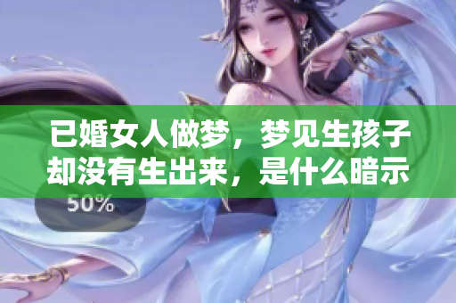已婚女人做梦，梦见生孩子却没有生出来，是什么暗示呢？