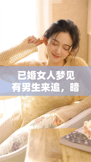 已婚女人梦见有男生来追，暗示了什么样的情感需求呢