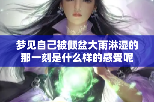 梦见自己被倾盆大雨淋湿的那一刻是什么样的感受呢