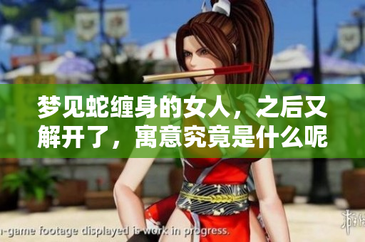 梦见蛇缠身的女人，之后又解开了，寓意究竟是什么呢