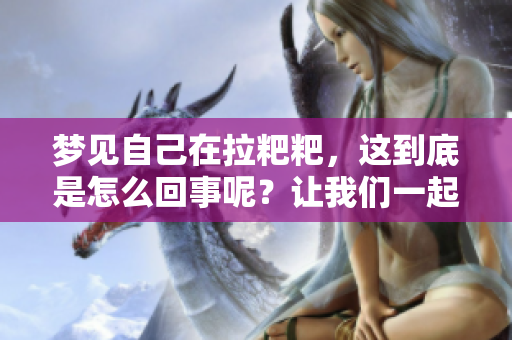梦见自己在拉粑粑，这到底是怎么回事呢？让我们一起探讨一下。