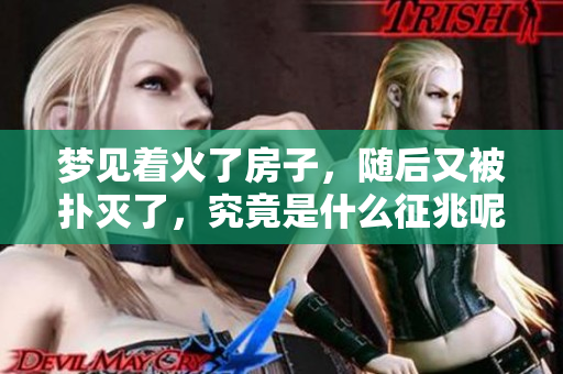 梦见着火了房子，随后又被扑灭了，究竟是什么征兆呢