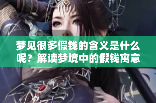 梦见很多假钱的含义是什么呢？解读梦境中的假钱寓意揭示。