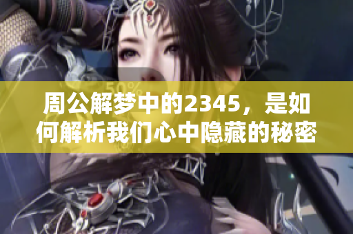 周公解梦中的2345，是如何解析我们心中隐藏的秘密的呢