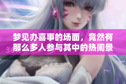 梦见办喜事的场面，竟然有那么多人参与其中的热闹景象