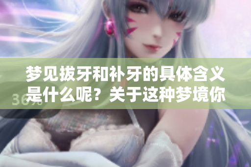 梦见拔牙和补牙的具体含义是什么呢？关于这种梦境你了解多少呢？