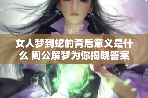 女人梦到蛇的背后意义是什么 周公解梦为你揭晓答案