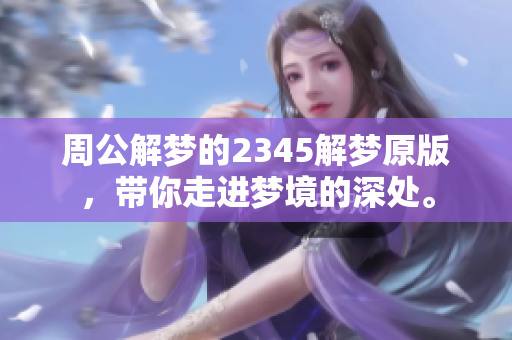 周公解梦的2345解梦原版，带你走进梦境的深处。