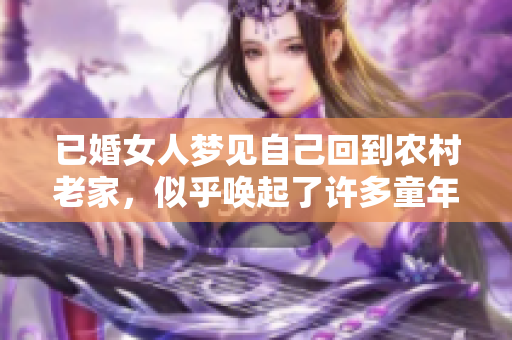 已婚女人梦见自己回到农村老家，似乎唤起了许多童年回忆
