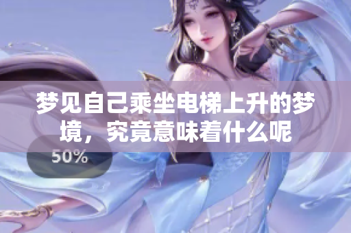 梦见自己乘坐电梯上升的梦境，究竟意味着什么呢