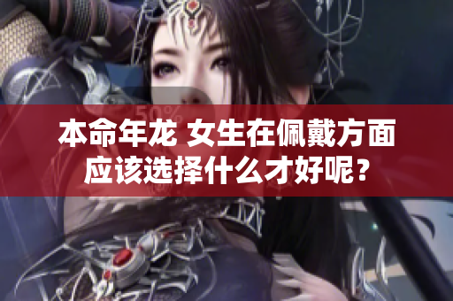 本命年龙 女生在佩戴方面应该选择什么才好呢？