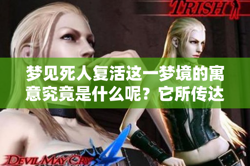 梦见死人复活这一梦境的寓意究竟是什么呢？它所传达的信息值得我们深思。