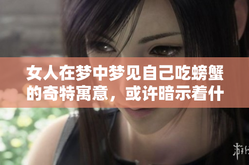女人在梦中梦见自己吃螃蟹的奇特寓意，或许暗示着什么呢