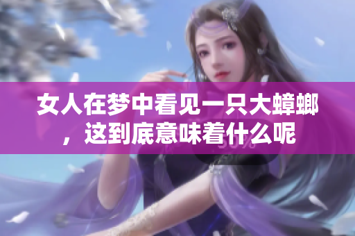 女人在梦中看见一只大蟑螂，这到底意味着什么呢