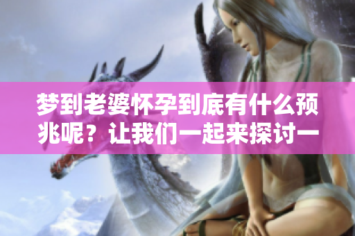梦到老婆怀孕到底有什么预兆呢？让我们一起来探讨一下这个问题。