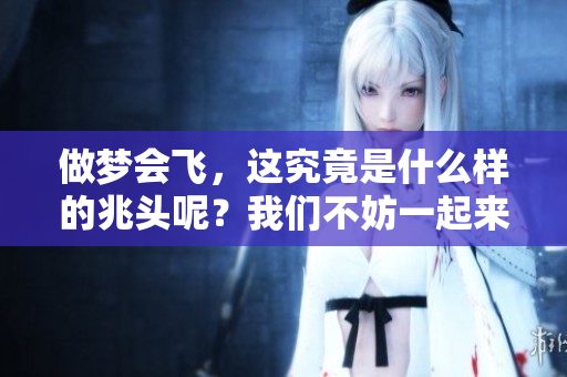 做梦会飞，这究竟是什么样的兆头呢？我们不妨一起来探讨一下。